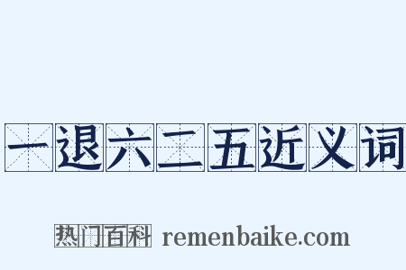 一退六二五近义词是什么意思的图片